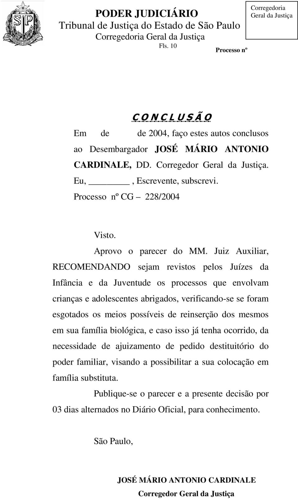 Juiz Auxiliar, RECOMENDANDO sejam revistos pelos Juízes da Infância e da Juventude os processos que envolvam crianças e adolescentes abrigados, verificando-se se foram esgotados os meios