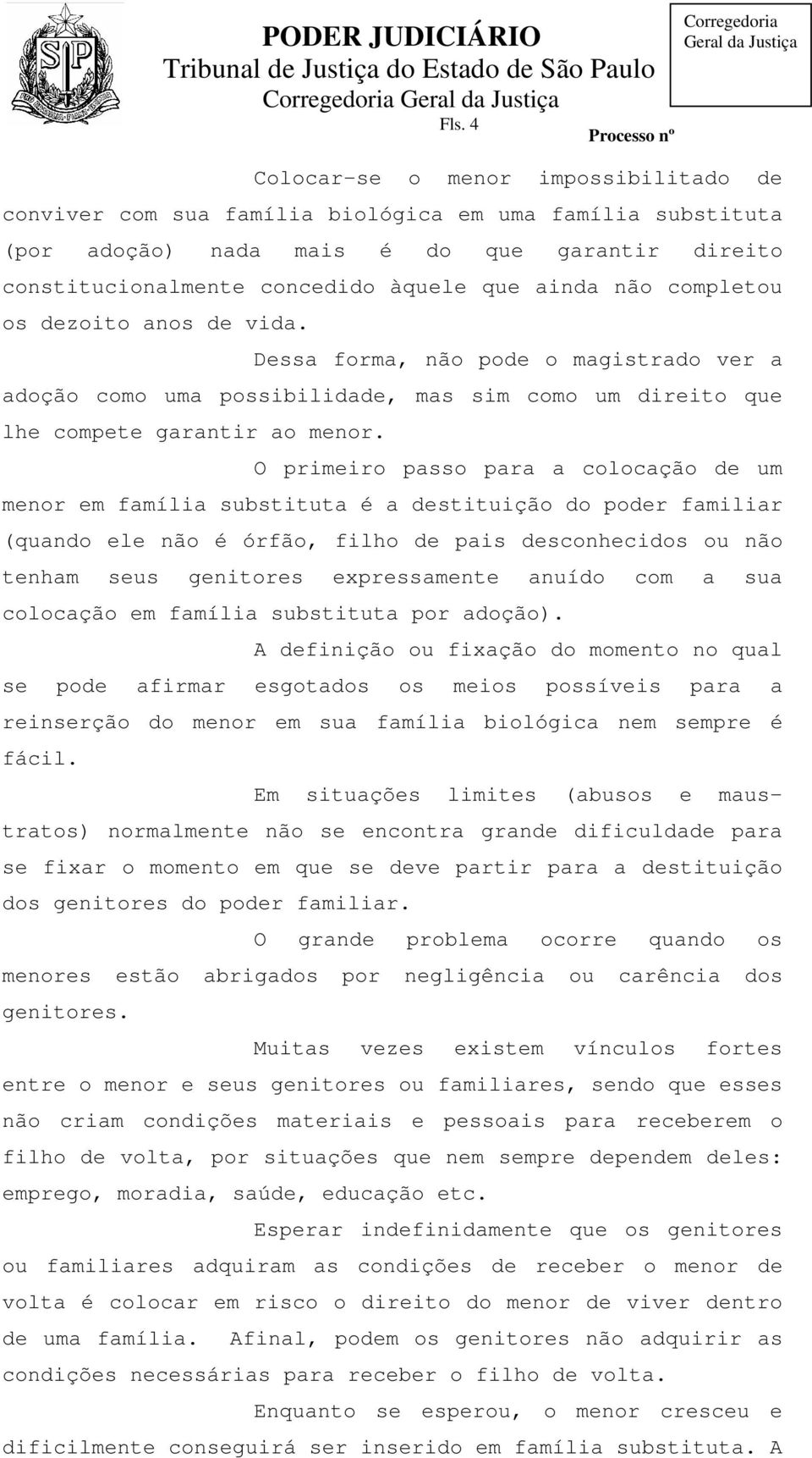 O primeiro passo para a colocação de um menor em família substituta é a destituição do poder familiar (quando ele não é órfão, filho de pais desconhecidos ou não tenham seus genitores expressamente