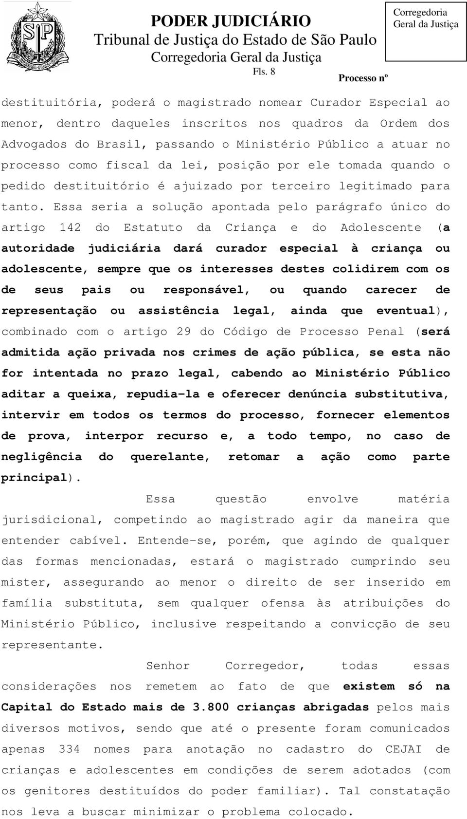 Essa seria a solução apontada pelo parágrafo único do artigo 142 do Estatuto da Criança e do Adolescente (a autoridade judiciária dará curador especial à criança ou adolescente, sempre que os