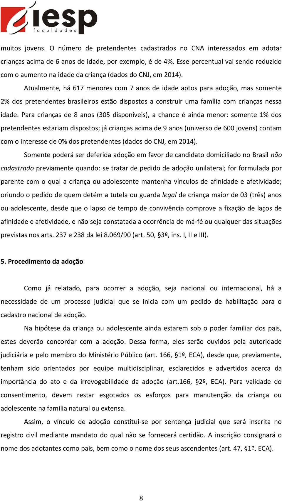 Atualmente, há 617 menores com 7 anos de idade aptos para adoção, mas somente 2% dos pretendentes brasileiros estão dispostos a construir uma família com crianças nessa idade.