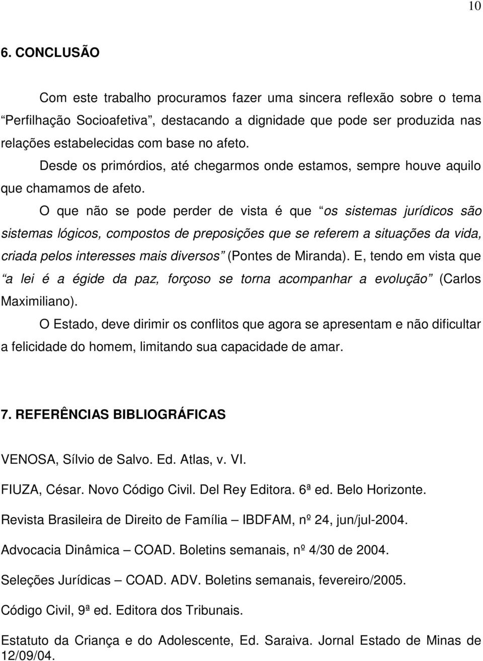 O que não se pode perder de vista é que os sistemas jurídicos são sistemas lógicos, compostos de preposições que se referem a situações da vida, criada pelos interesses mais diversos (Pontes de