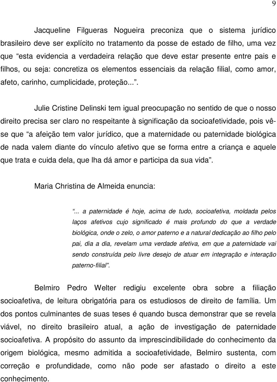 ... Julie Cristine Delinski tem igual preocupação no sentido de que o nosso direito precisa ser claro no respeitante à significação da socioafetividade, pois vêse que a afeição tem valor jurídico,