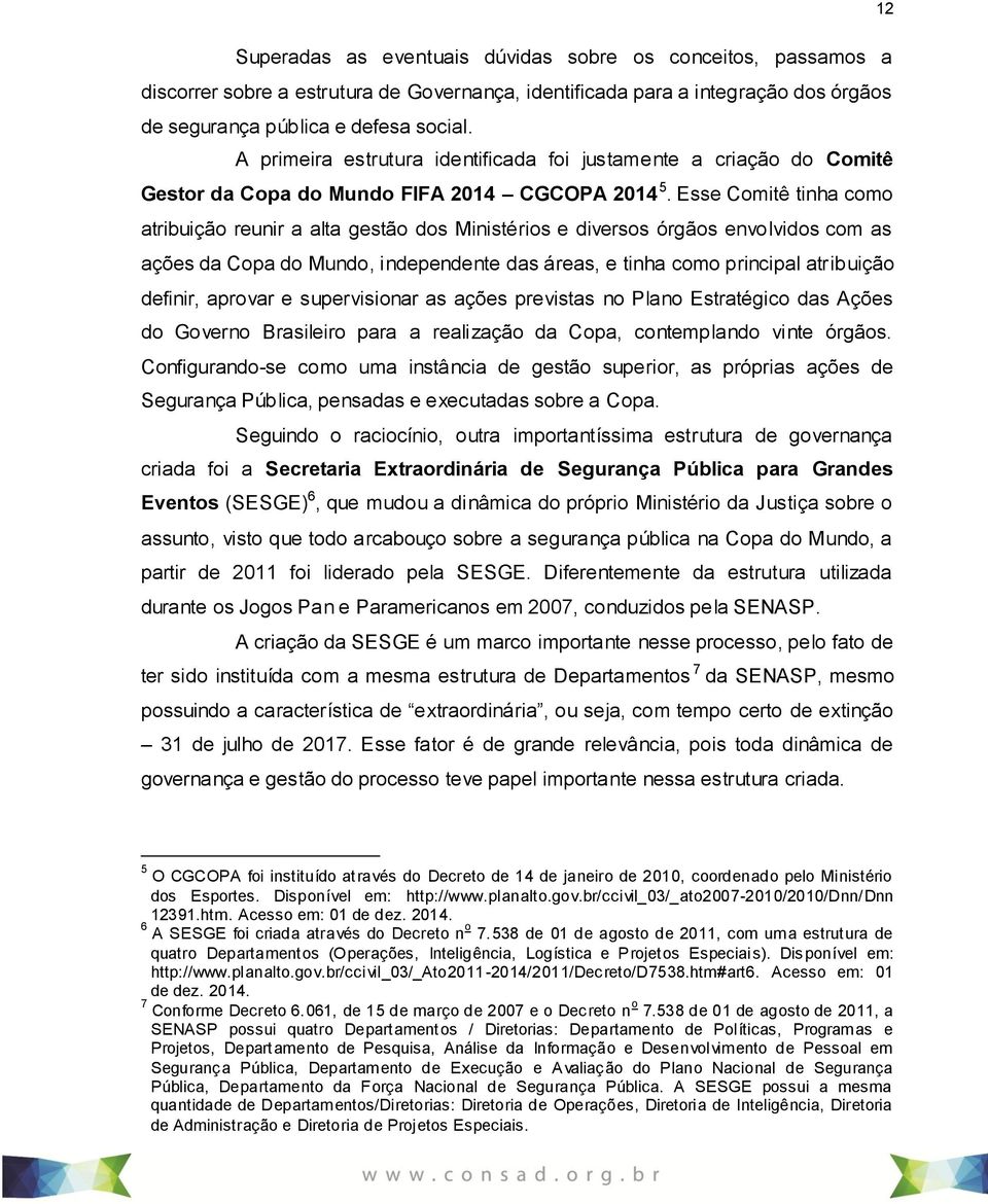 Esse Comitê tinha como atribuição reunir a alta gestão dos Ministérios e diversos órgãos envolvidos com as ações da Copa do Mundo, independente das áreas, e tinha como principal atribuição definir,