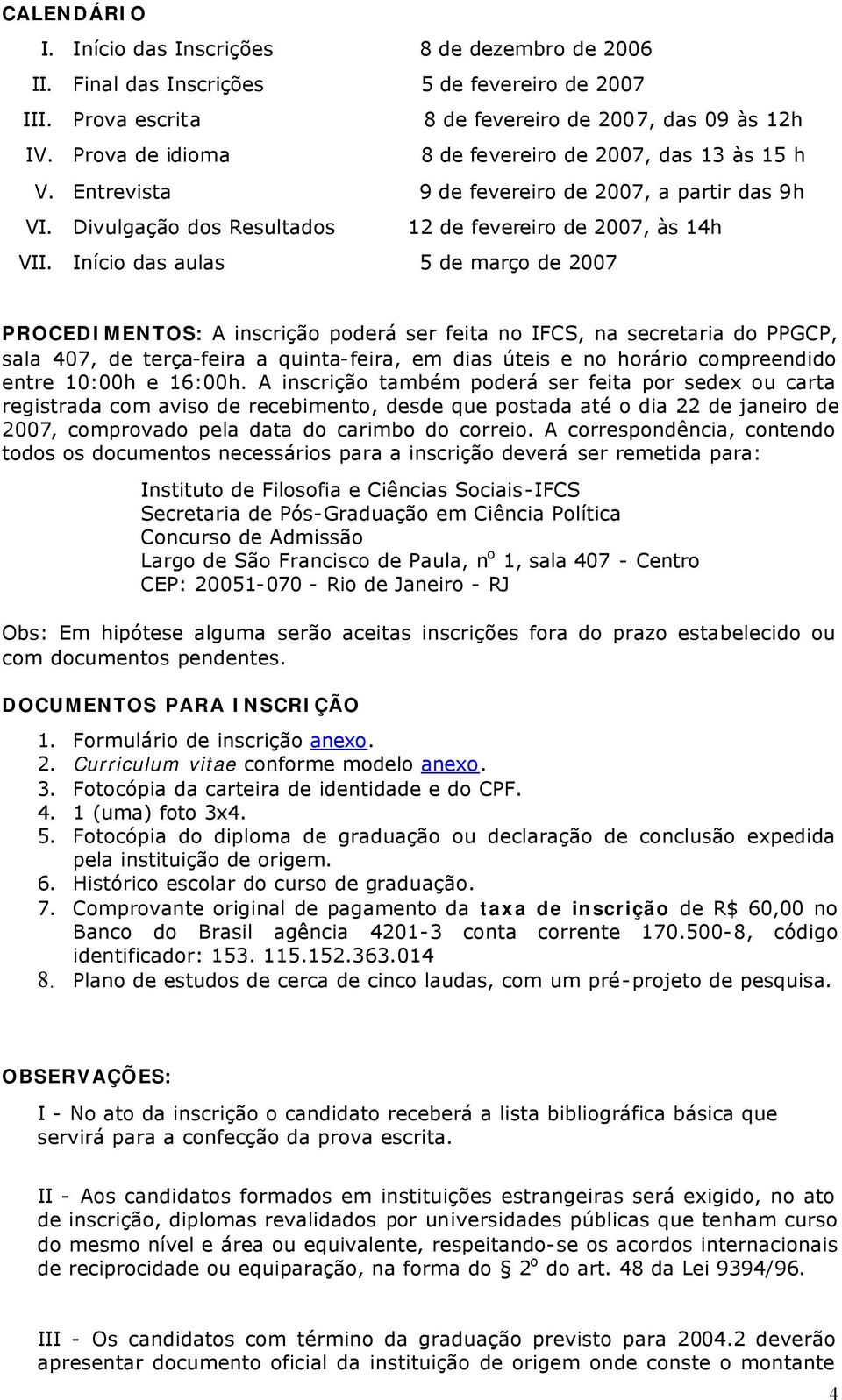 Início das aulas 5 de março de 2007 PROCEDIMENTOS: A inscrição poderá ser feita no IFCS, na secretaria do PPGCP, sala 407, de terça-feira a quinta-feira, em dias úteis e no horário compreendido entre