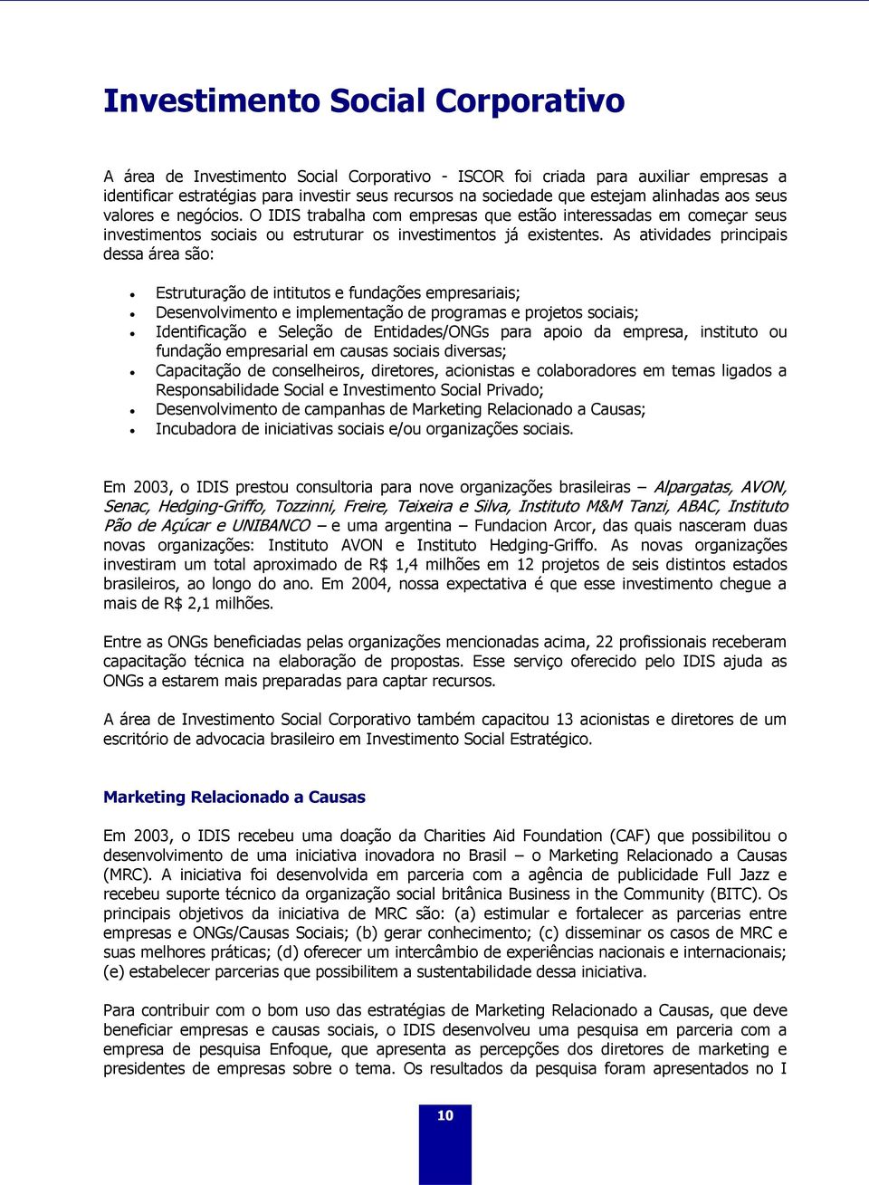 As atividades principais dessa área são: Estruturação de intitutos e fundações empresariais; Desenvolvimento e implementação de programas e projetos sociais; Identificação e Seleção de Entidades/ONGs