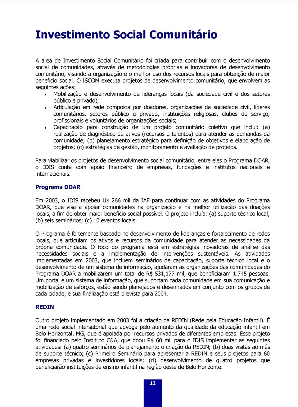 O ISCOM executa projetos de desenvolvimento comunitário, que envolvem as seguintes ações: Mobilização e desenvolvimento de lideranças locais (da sociedade civil e dos setores público e privado);