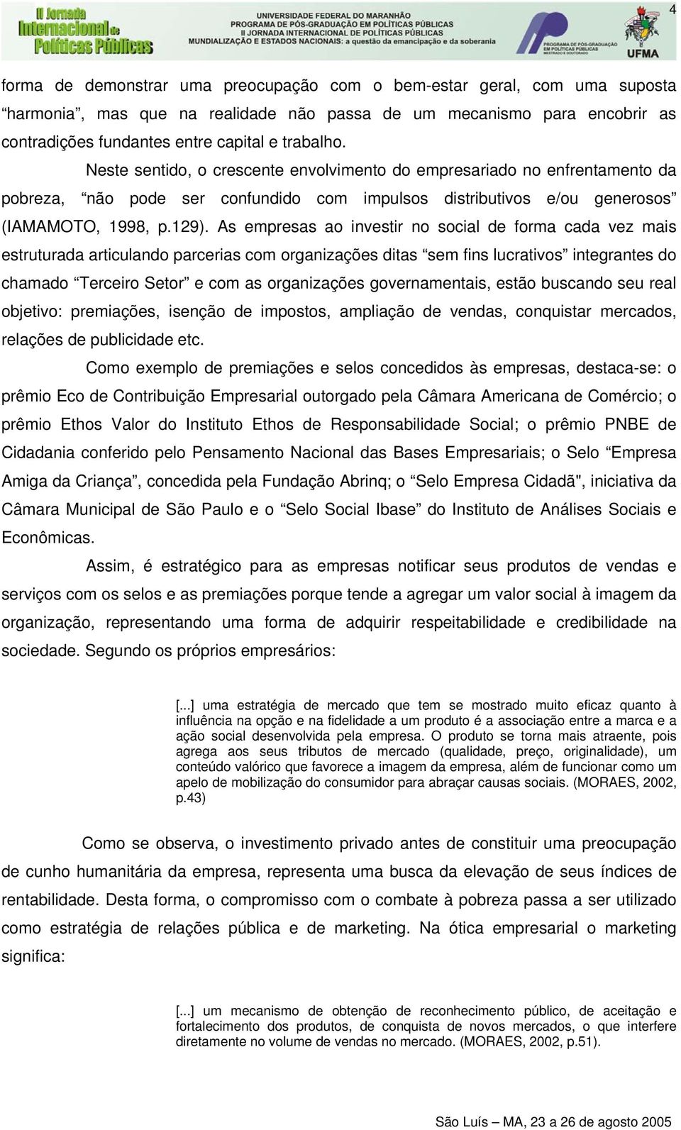 As empresas ao investir no social de forma cada vez mais estruturada articulando parcerias com organizações ditas sem fins lucrativos integrantes do chamado Terceiro Setor e com as organizações