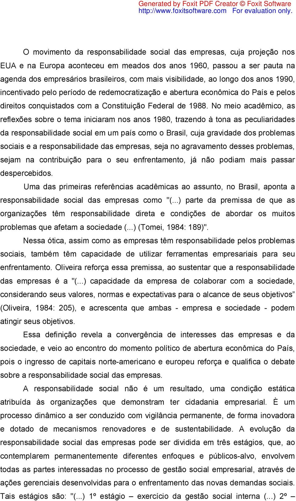 No meio acadêmico, as reflexões sobre o tema iniciaram nos anos 1980, trazendo à tona as peculiaridades da responsabilidade social em um país como o Brasil, cuja gravidade dos problemas sociais e a