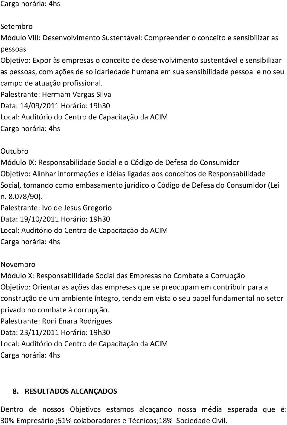 Palestrante: Hermam Vargas Silva Data: 14/09/2011 Horário: 19h30 Outubro Módulo IX: Responsabilidade Social e o Código de Defesa do Consumidor Objetivo: Alinhar informações e idéias ligadas aos