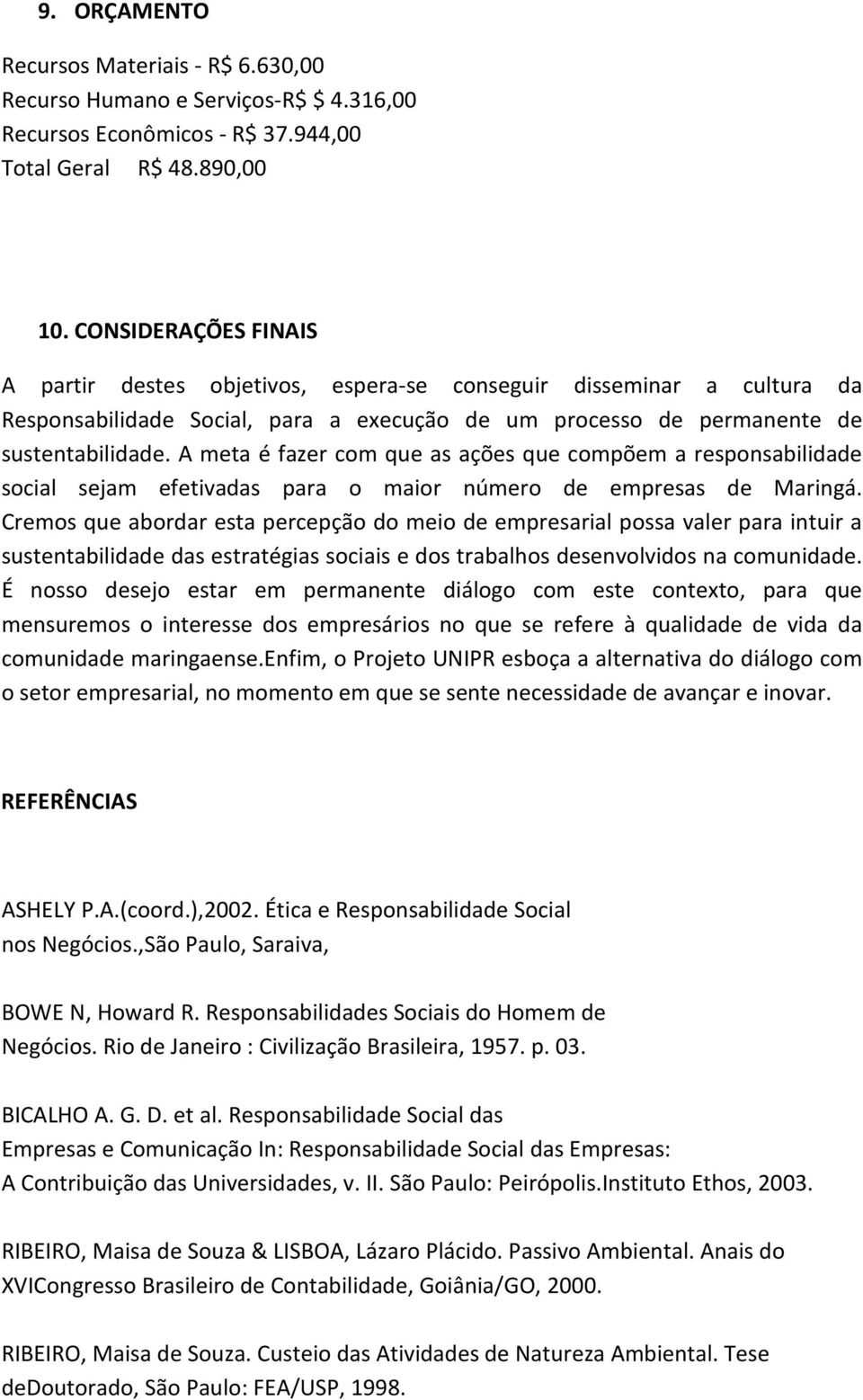 A meta é fazer com que as ações que compõem a responsabilidade social sejam efetivadas para o maior número de empresas de Maringá.