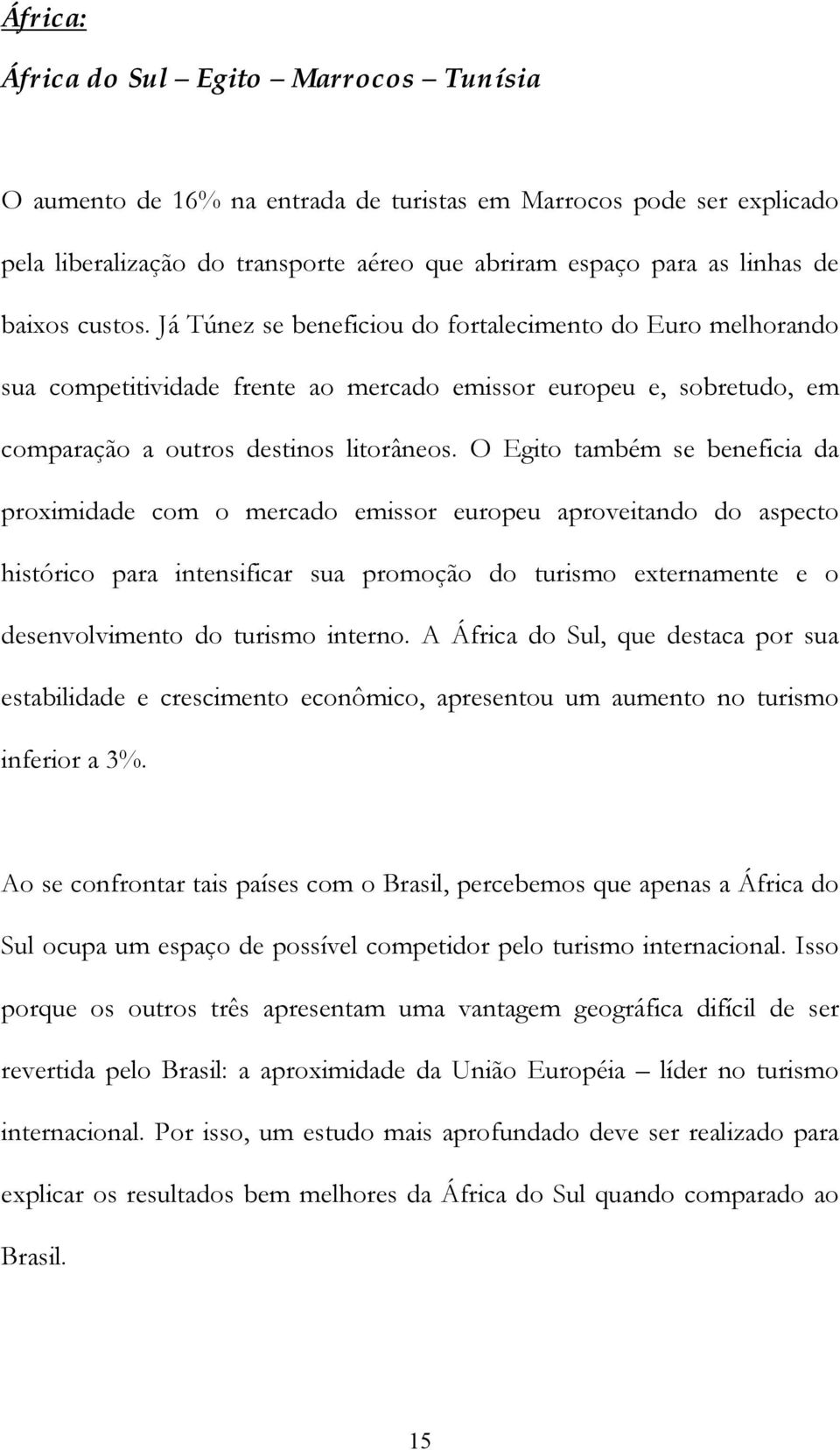 O Egito também se beneficia da proximidade com o mercado emissor europeu aproveitando do aspecto histórico para intensificar sua promoção do turismo externamente e o desenvolvimento do turismo