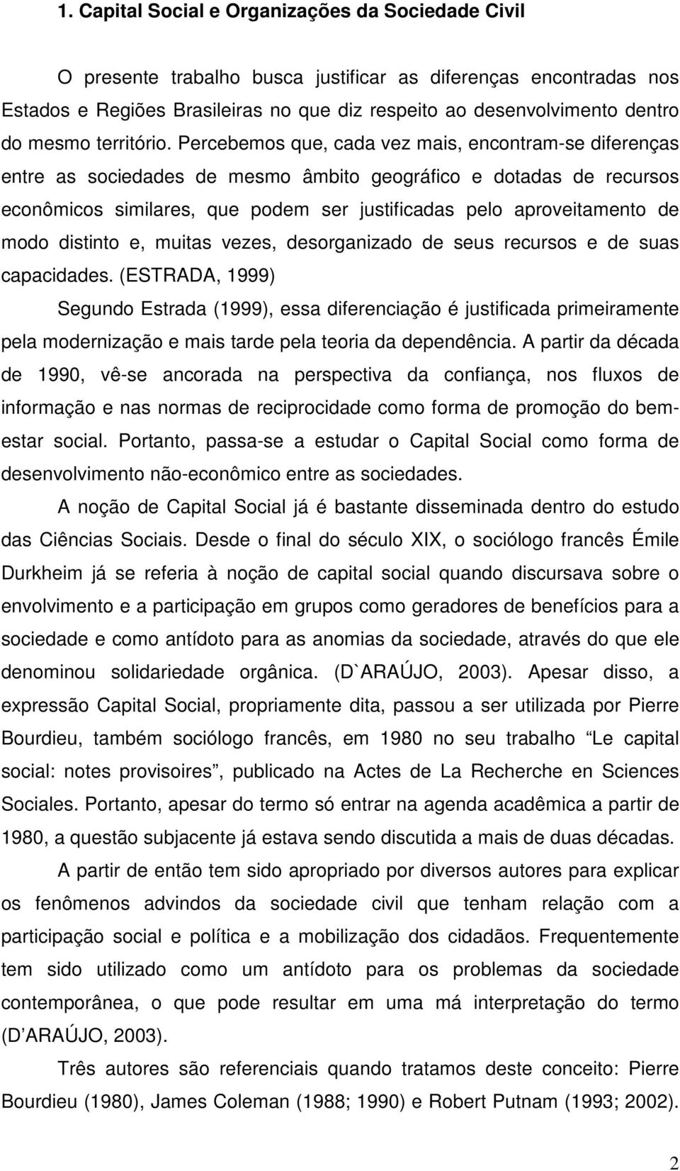 Percebemos que, cada vez mais, encontram-se diferenças entre as sociedades de mesmo âmbito geográfico e dotadas de recursos econômicos similares, que podem ser justificadas pelo aproveitamento de