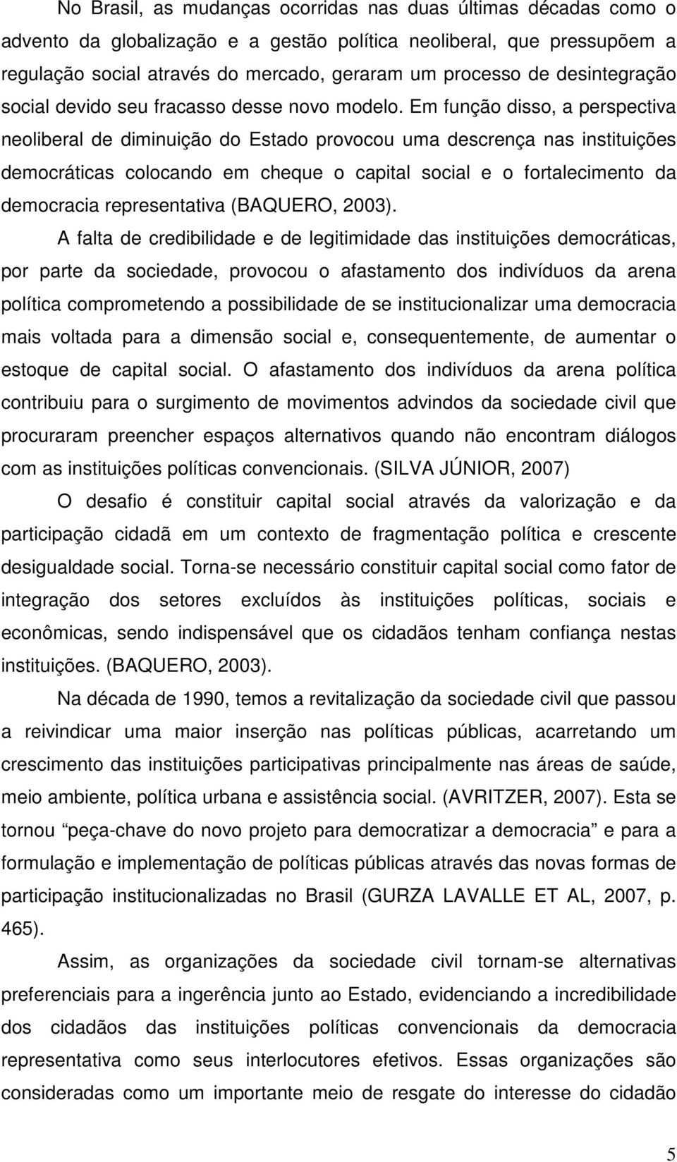 Em função disso, a perspectiva neoliberal de diminuição do Estado provocou uma descrença nas instituições democráticas colocando em cheque o capital social e o fortalecimento da democracia