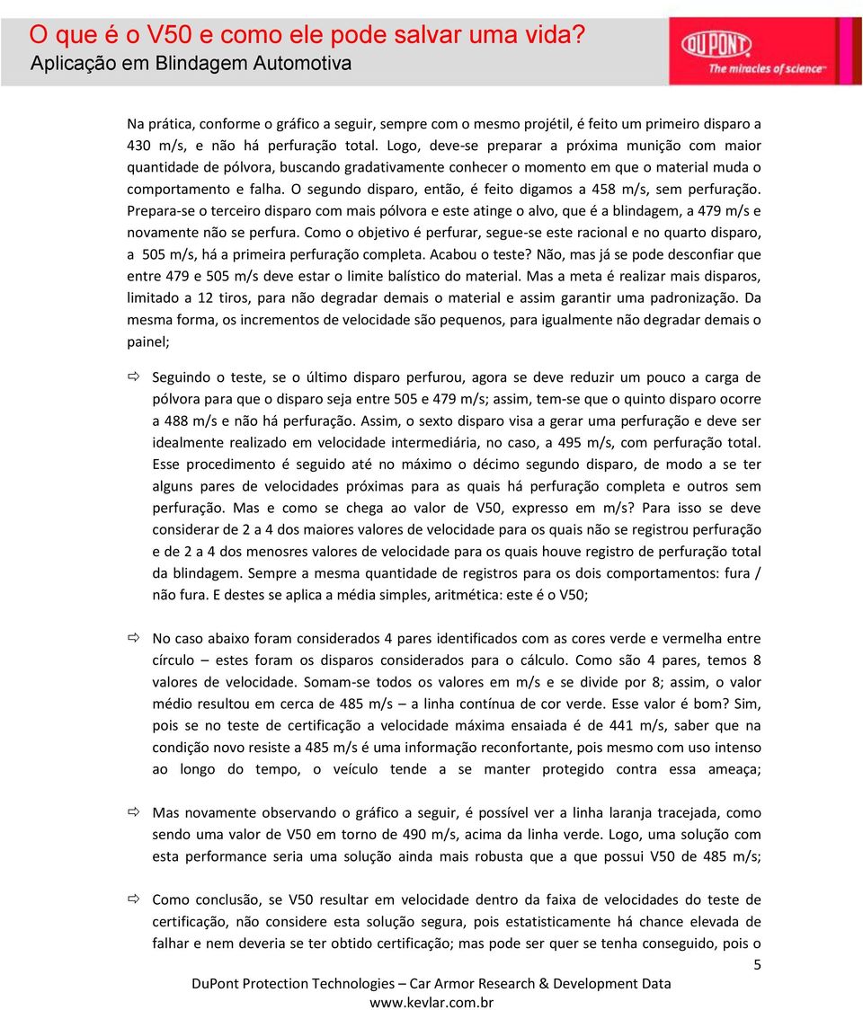 O segundo disparo, então, é feito digamos a 458 m/s, sem perfuração. Prepara-se o terceiro disparo com mais pólvora e este atinge o alvo, que é a blindagem, a 479 m/s e novamente não se perfura.