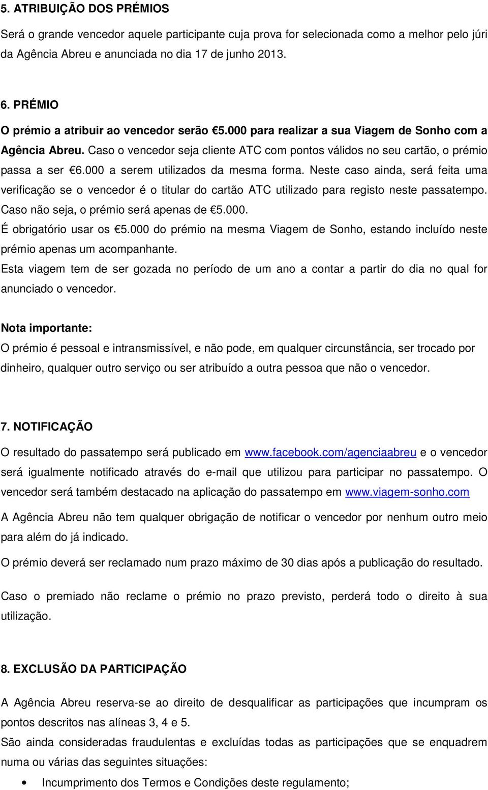 000 a serem utilizados da mesma forma. Neste caso ainda, será feita uma verificação se o vencedor é o titular do cartão ATC utilizado para registo neste passatempo.