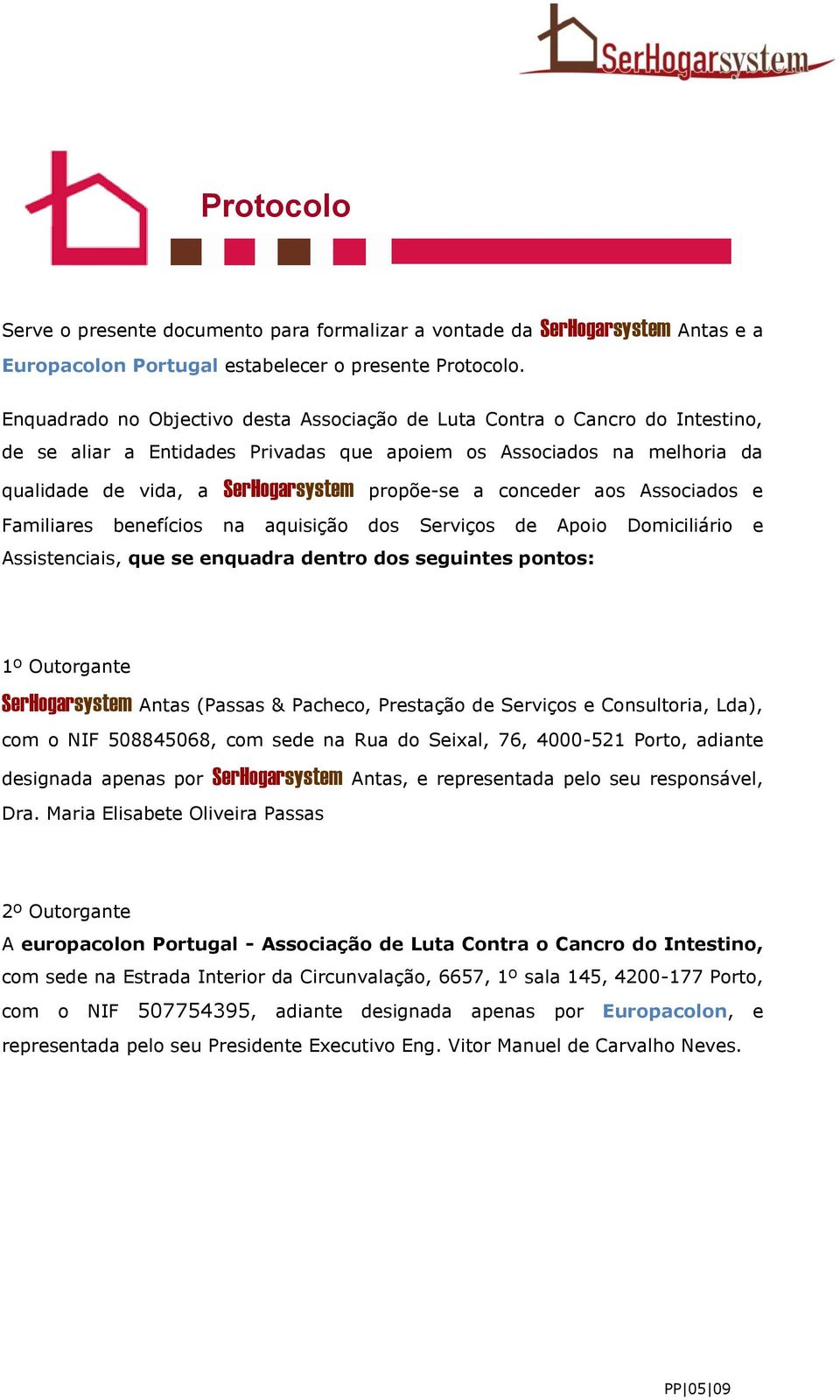 conceder aos Associados e Familiares benefícios na aquisição dos Serviços de Apoio Domiciliário e Assistenciais, que se enquadra dentro dos seguintes pontos: 1º Outorgante SerHogarsystem Antas