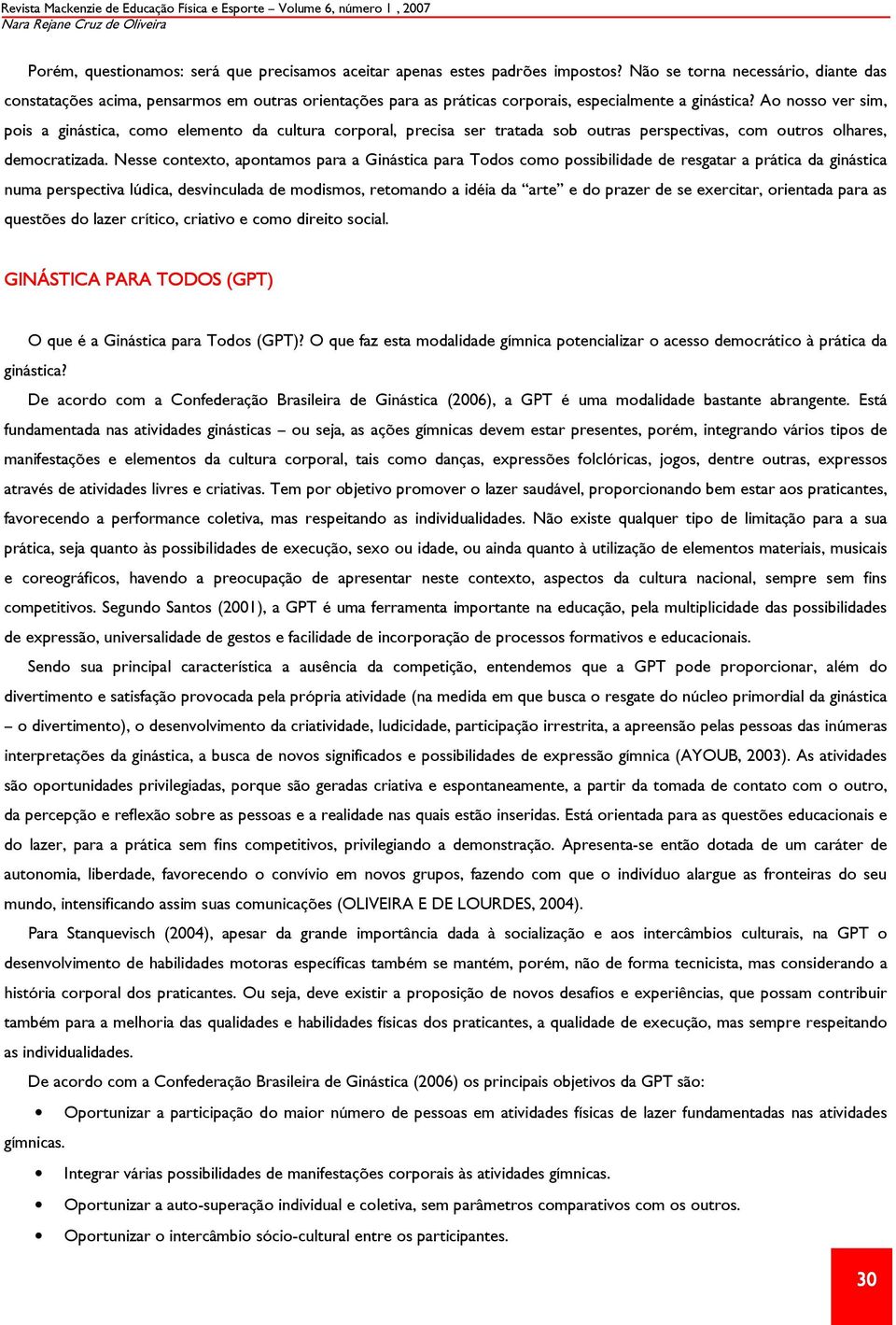 Ao nosso ver sim, pois a ginástica, como elemento da cultura corporal, precisa ser tratada sob outras perspectivas, com outros olhares, democratizada.