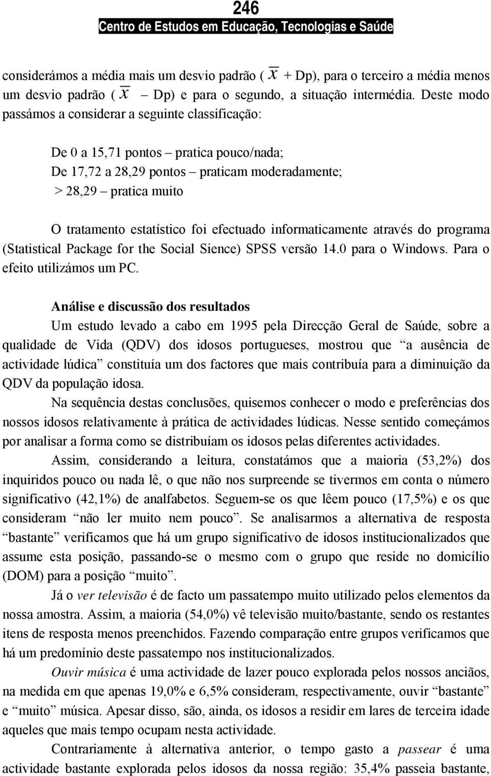 efectuado informaticamente através do programa (Statistical Package for the Social Sience) SPSS versão 14.0 para o Windows. Para o efeito utilizámos um PC.