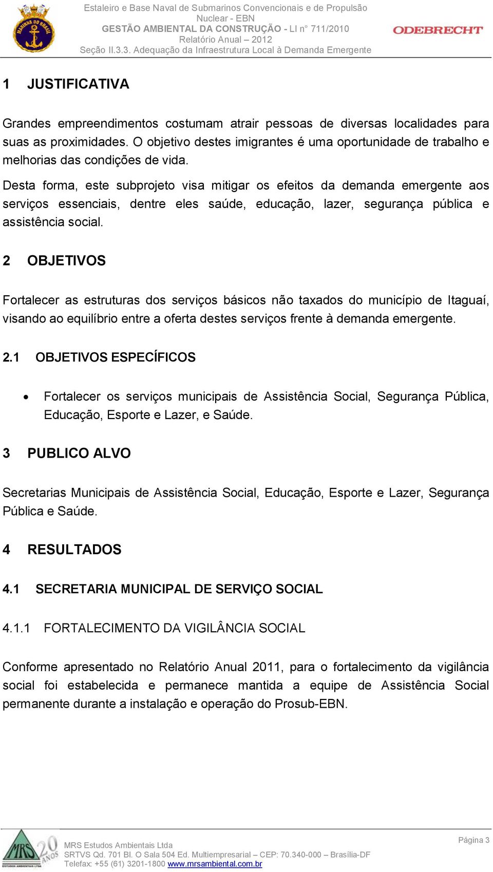 Desta forma, este subprojeto visa mitigar os efeitos da demanda emergente aos serviços essenciais, dentre eles saúde, educação, lazer, segurança pública e assistência social.