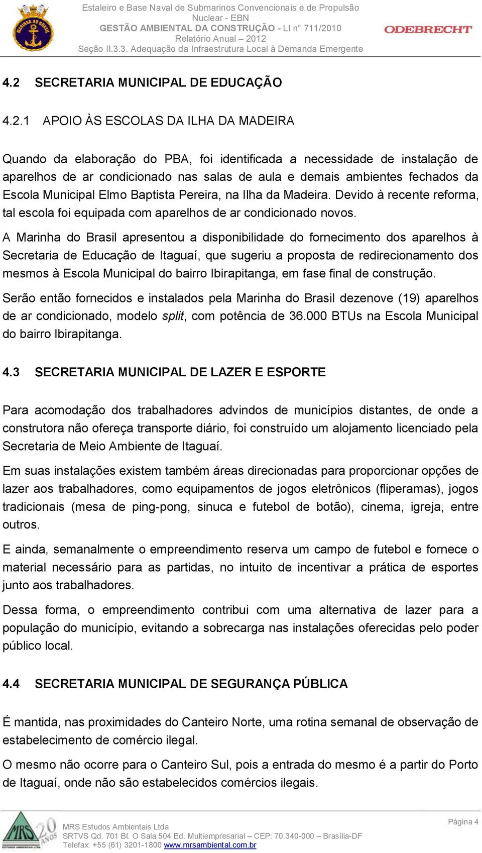 A Marinha do Brasil apresentou a disponibilidade do fornecimento dos aparelhos à Secretaria de Educação de Itaguaí, que sugeriu a proposta de redirecionamento dos mesmos à Escola Municipal do bairro