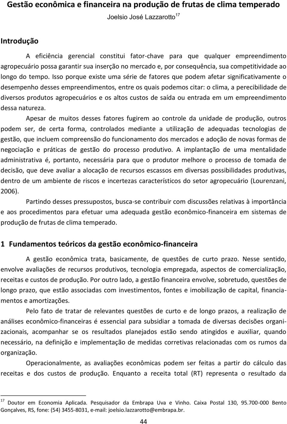 Isso porque existe uma série de fatores que podem afetar significativamente o desempenho desses empreendimentos, entre os quais podemos citar: o clima, a perecibilidade de diversos produtos