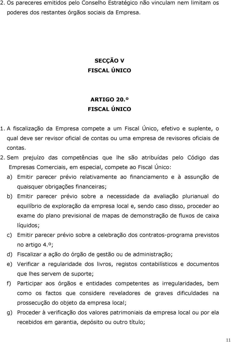 Sem prejuízo das competências que lhe são atribuídas pelo Código das Empresas Comerciais, em especial, compete ao Fiscal Único: a) Emitir parecer prévio relativamente ao financiamento e à assunção de