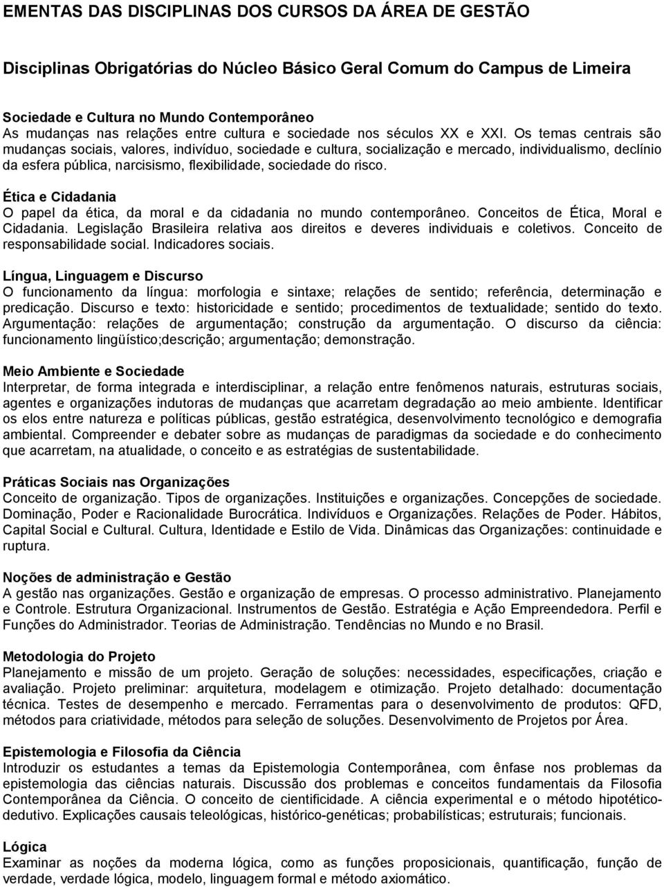 Os temas centrais são mudanças sociais, valores, indivíduo, sociedade e cultura, socialização e mercado, individualismo, declínio da esfera pública, narcisismo, flexibilidade, sociedade do risco.