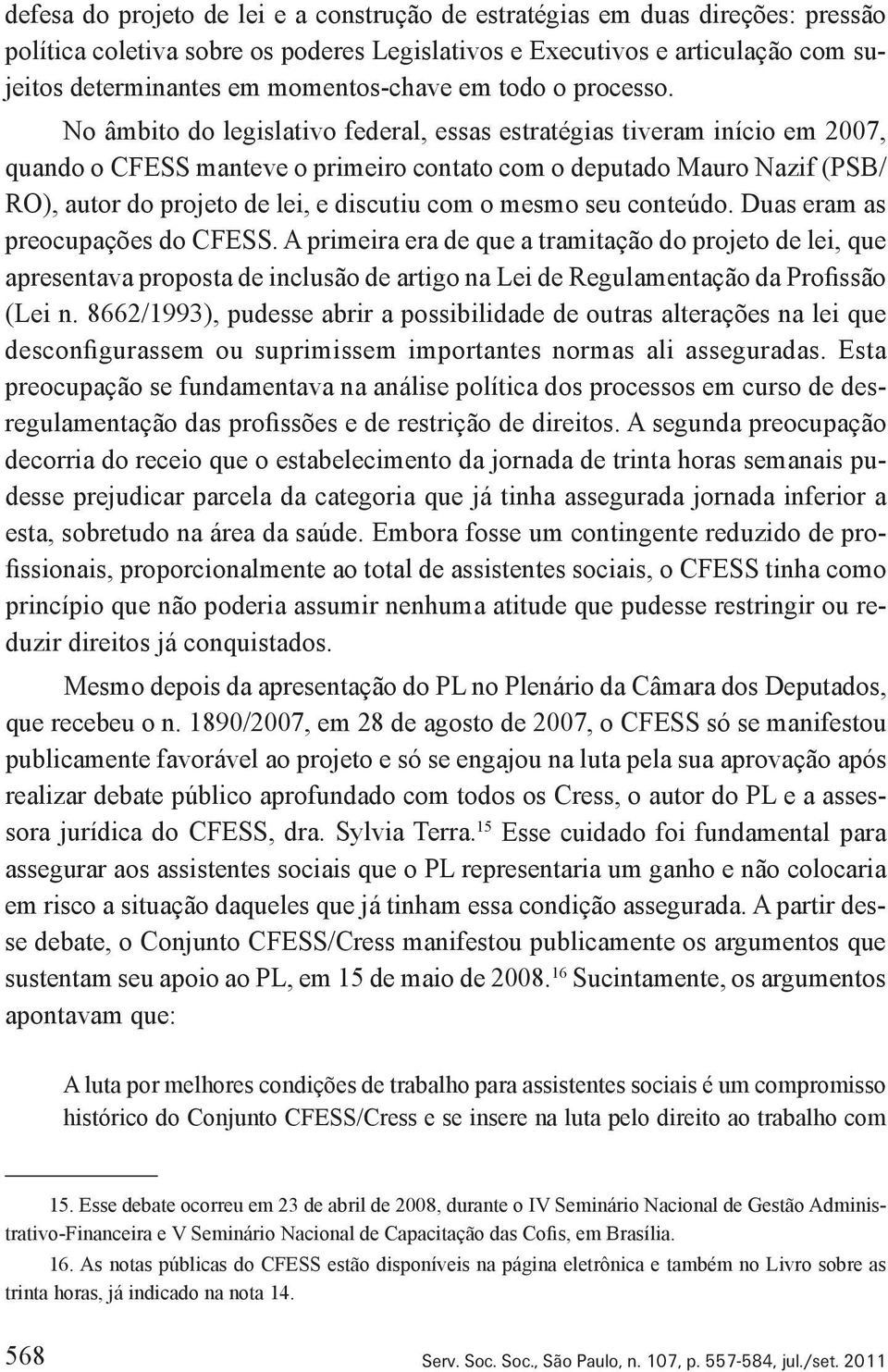 No âmbito do legislativo federal, essas estratégias tiveram início em 2007, quando o CFESS manteve o primeiro contato com o deputado Mauro Nazif (PSB/ RO), autor do projeto de lei, e discutiu com o