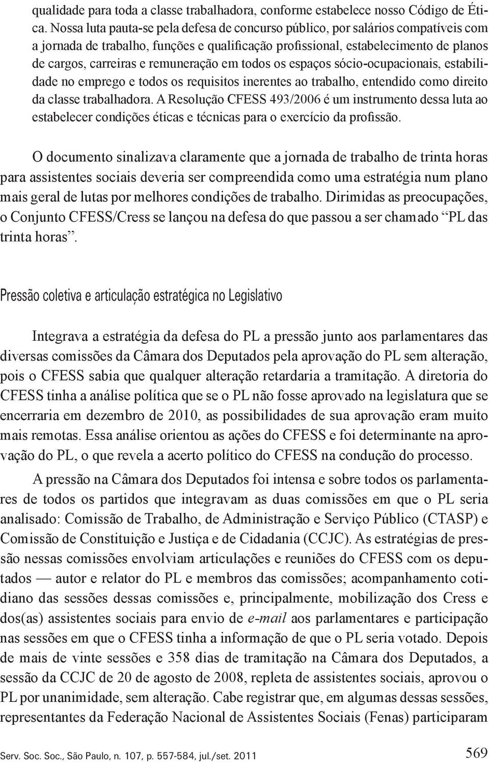 remuneração em todos os espaços sócio ocupacionais, estabilidade no emprego e todos os requisitos inerentes ao trabalho, entendido como direito da classe trabalhadora.