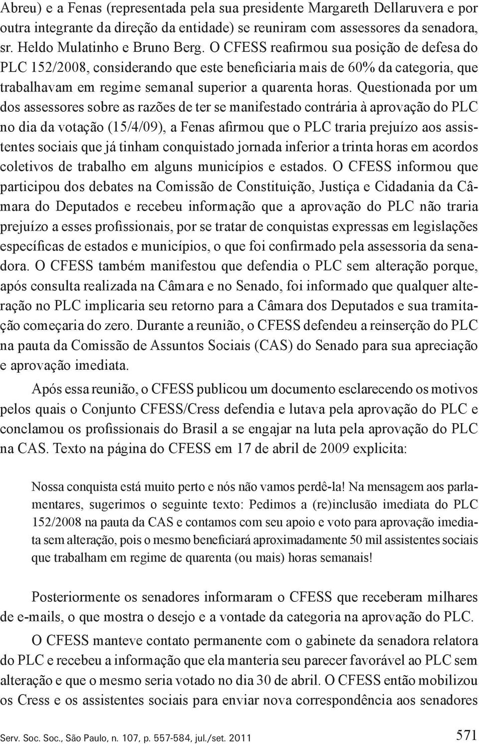 Questionada por um dos assessores sobre as razões de ter se manifestado contrária à aprovação do PLC no dia da votação (15/4/09), a Fenas afirmou que o PLC traria prejuízo aos assistentes sociais que