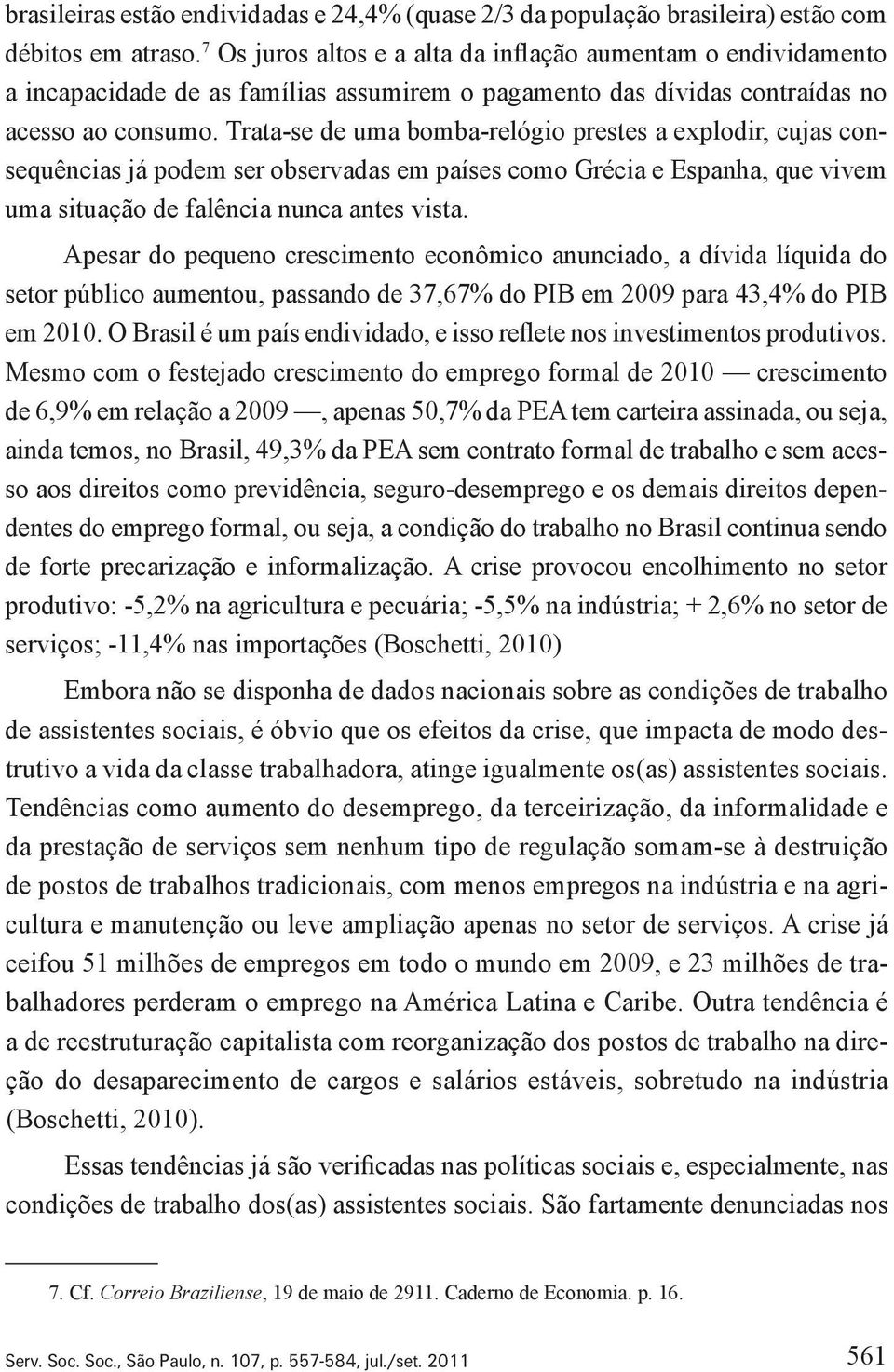 Trata se de uma bomba relógio prestes a explodir, cujas consequências já podem ser observadas em países como Grécia e Espanha, que vivem uma situação de falência nunca antes vista.