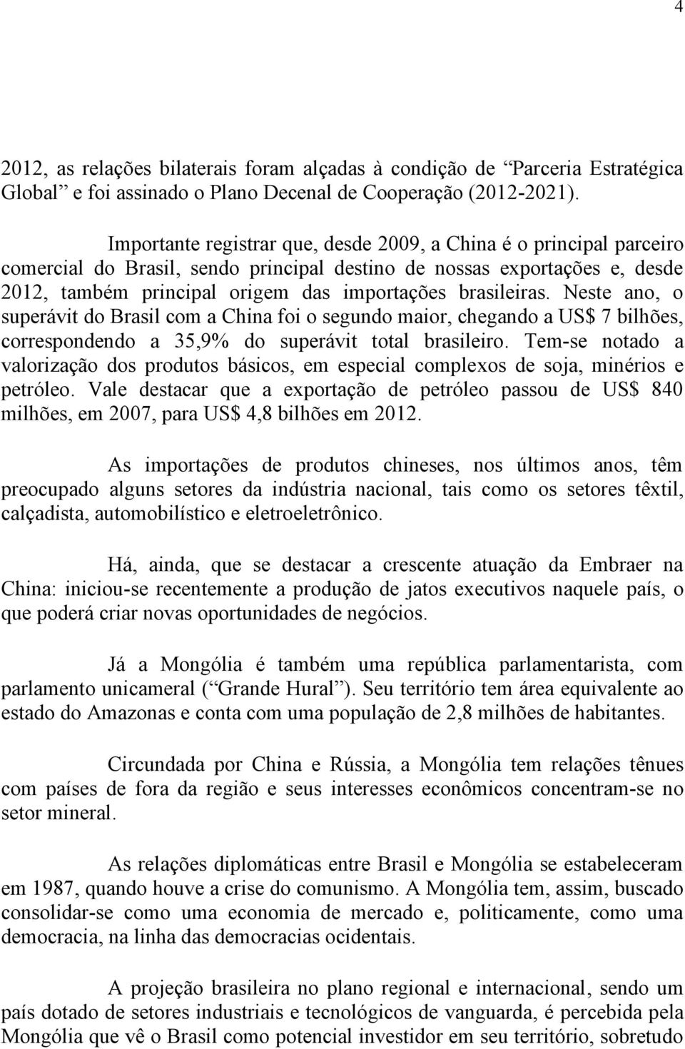 brasileiras. Neste ano, o superávit do Brasil com a China foi o segundo maior, chegando a US$ 7 bilhões, correspondendo a 35,9% do superávit total brasileiro.