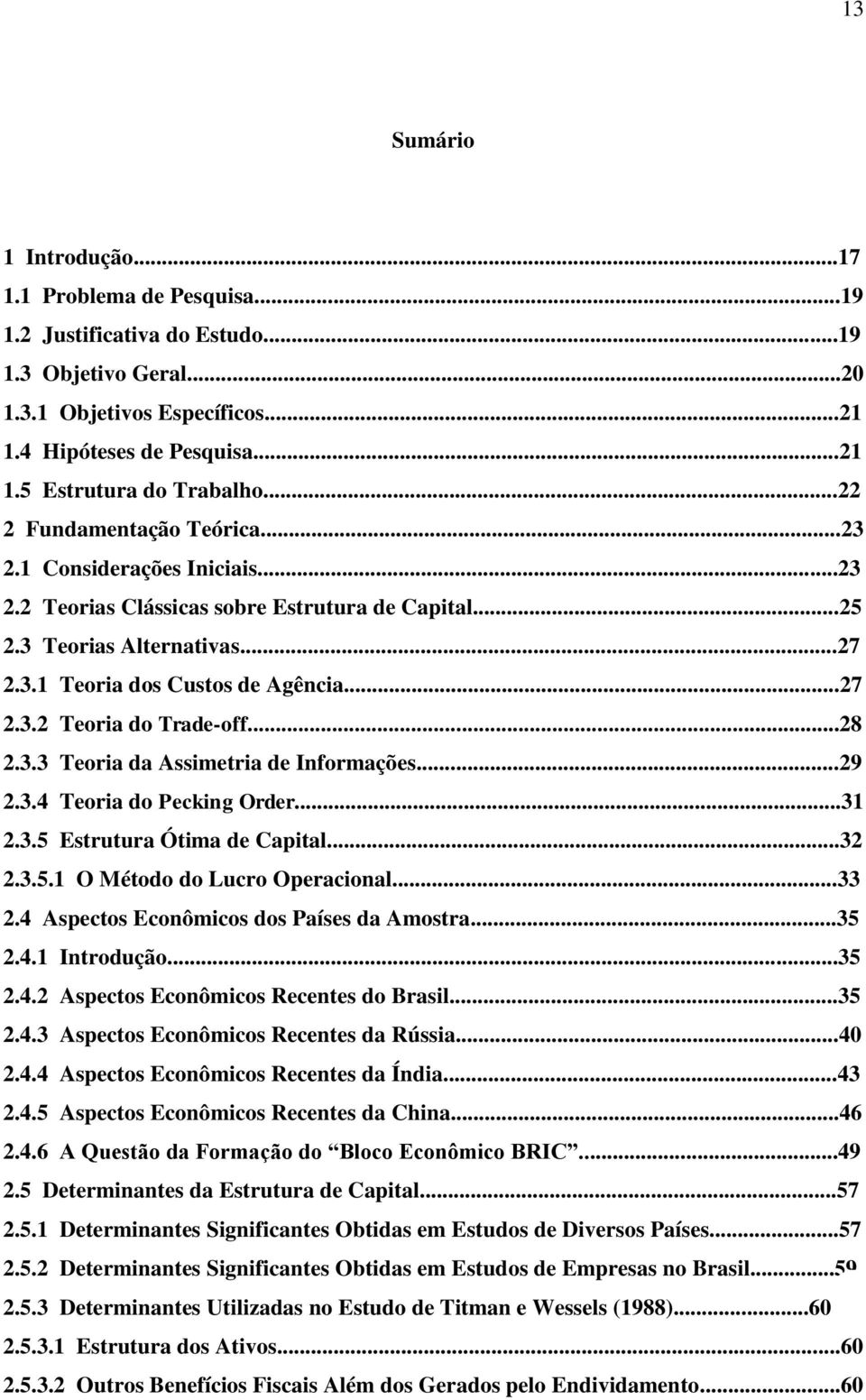 ..28 2.3.3 Teoria da Assimetria de Informações...29 2.3.4 Teoria do Pecking Order...31 2.3.5 Estrutura Ótima de Capital...32 2.3.5.1 O Método do Lucro Operacional...33 2.