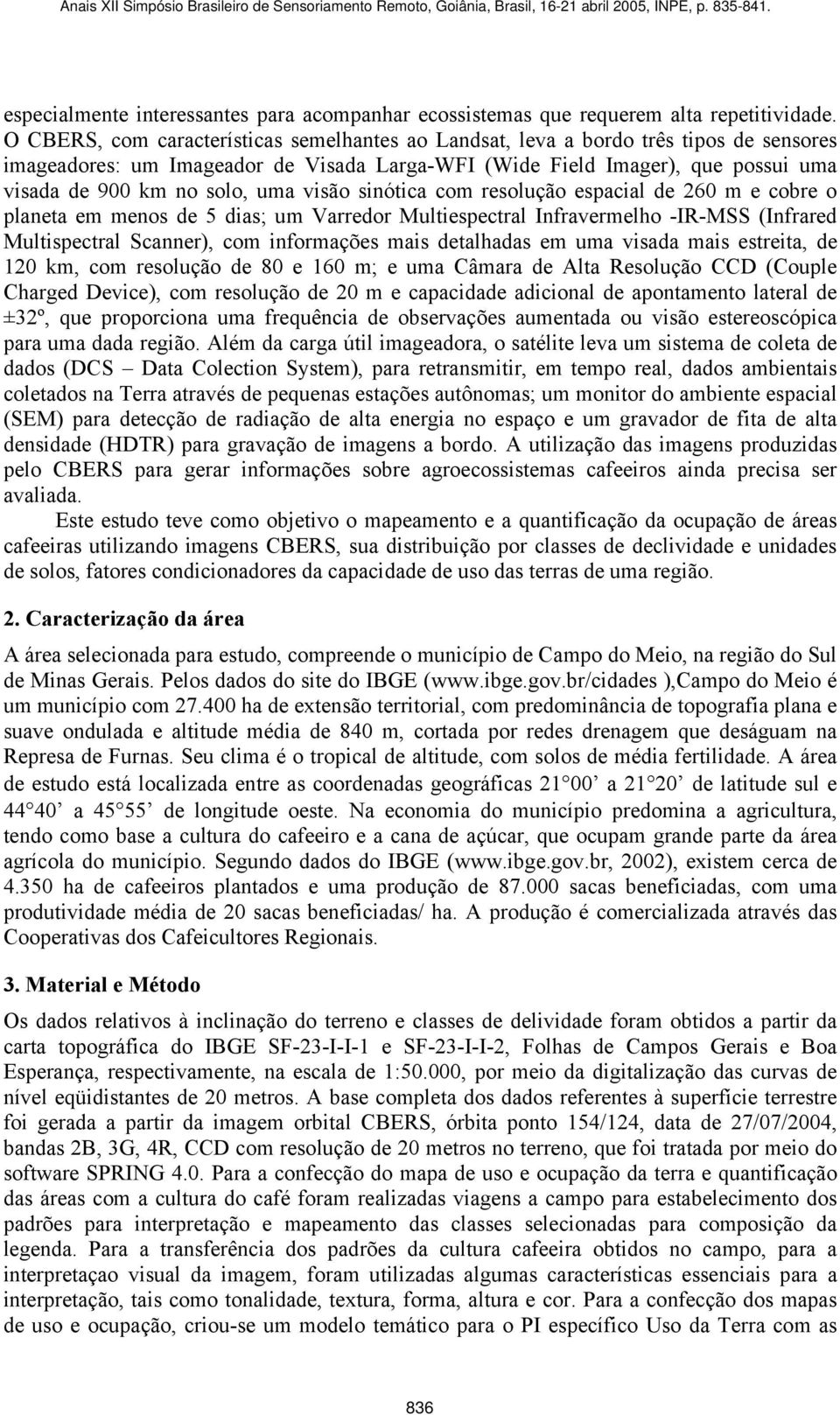 uma visão sinótica com resolução espacial de 260 m e cobre o planeta em menos de 5 dias; um Varredor Multiespectral Infravermelho -IR-MSS (Infrared Multispectral Scanner), com informações mais