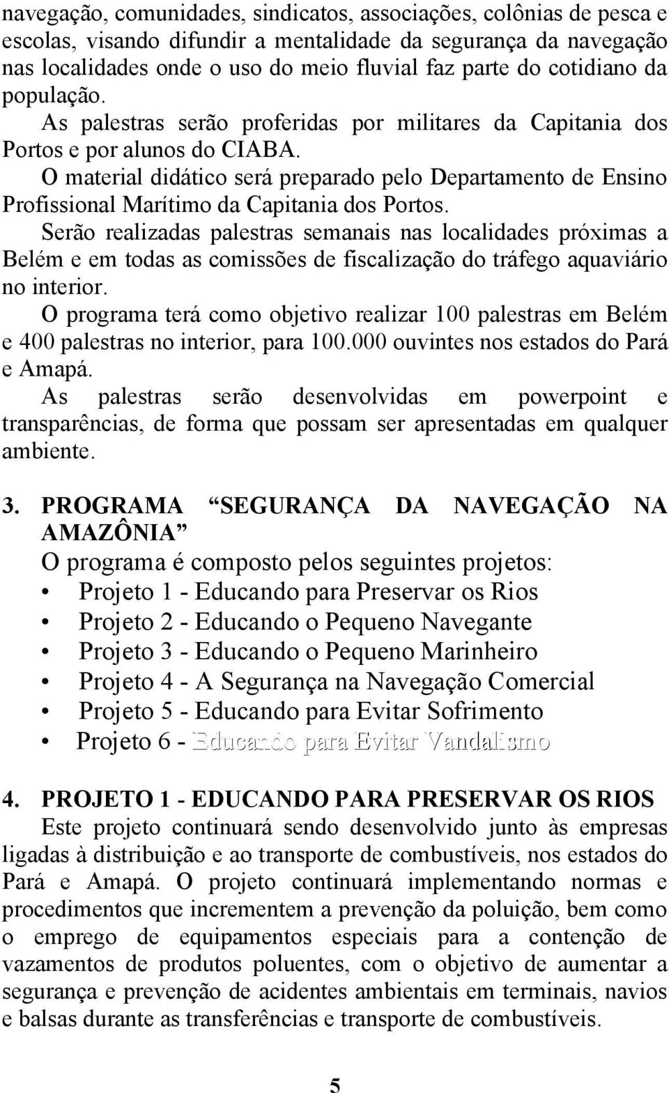 O material didático será preparado pelo Departamento de Ensino Profissional Marítimo da Capitania dos Portos.