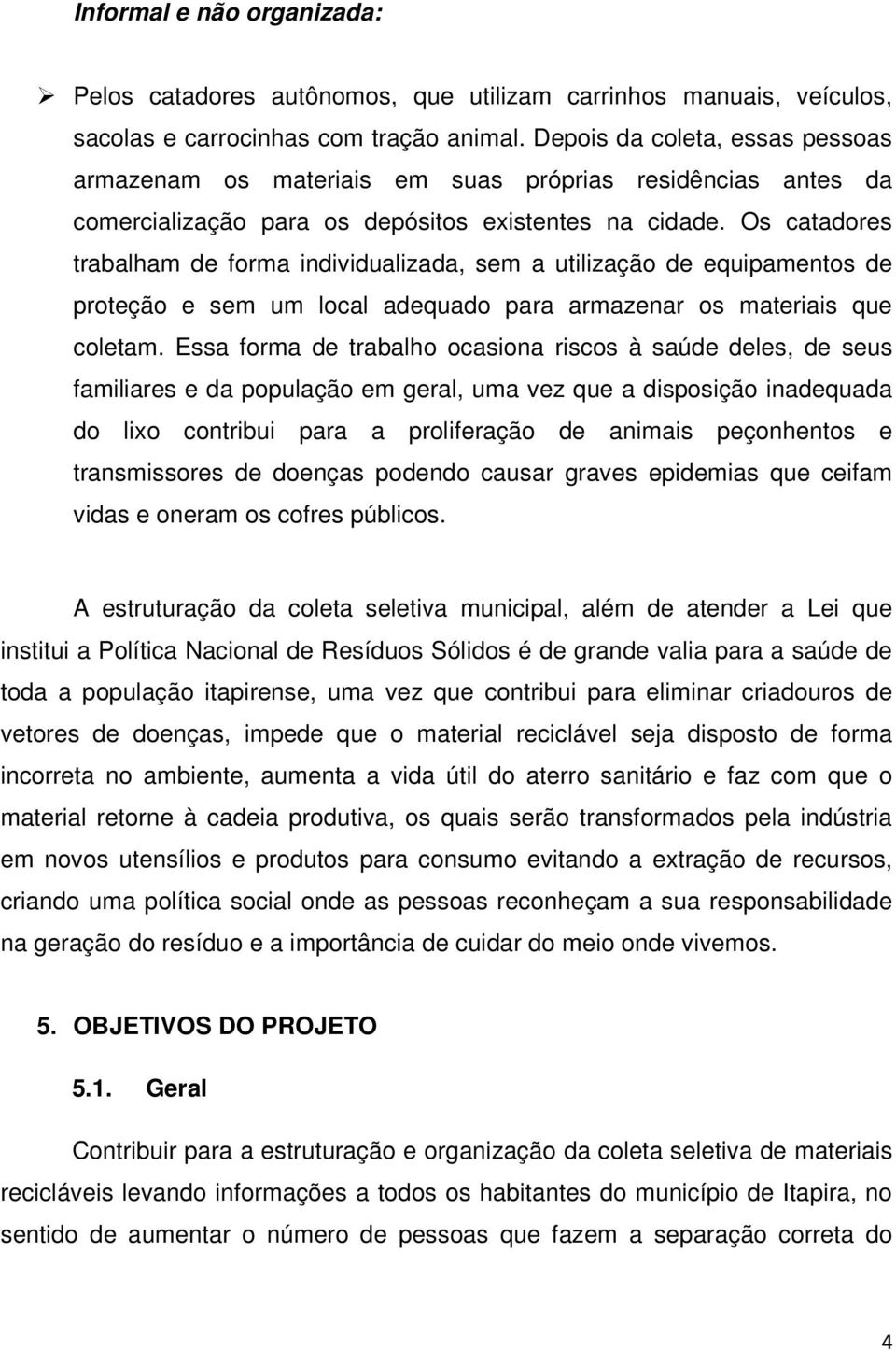 Os catadores trabalham de forma individualizada, sem a utilização de equipamentos de proteção e sem um local adequado para armazenar os materiais que coletam.