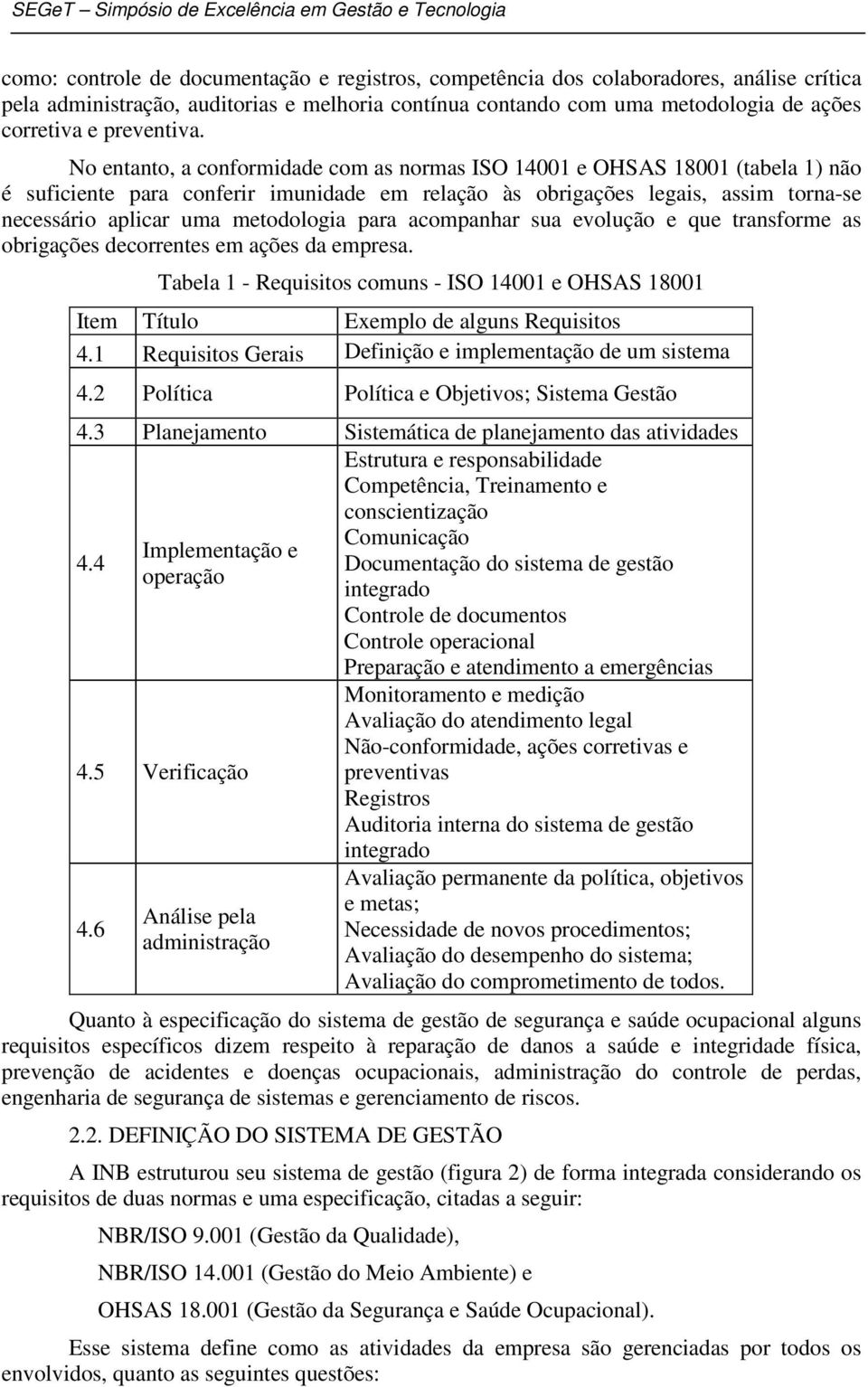 No entanto, a conformidade com as normas ISO 14001 e OHSAS 18001 (tabela 1) não é suficiente para conferir imunidade em relação às obrigações legais, assim torna-se necessário aplicar uma metodologia