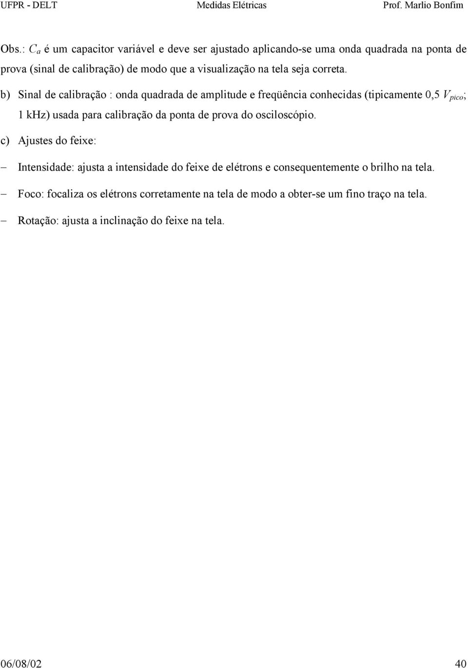 b) Snl de clbrção : ond qudrd de mpltude e freqüênc conhecds (tpcmente 0,5 V pco ; 1 khz) usd pr clbrção d pont de prov do oscloscópo.