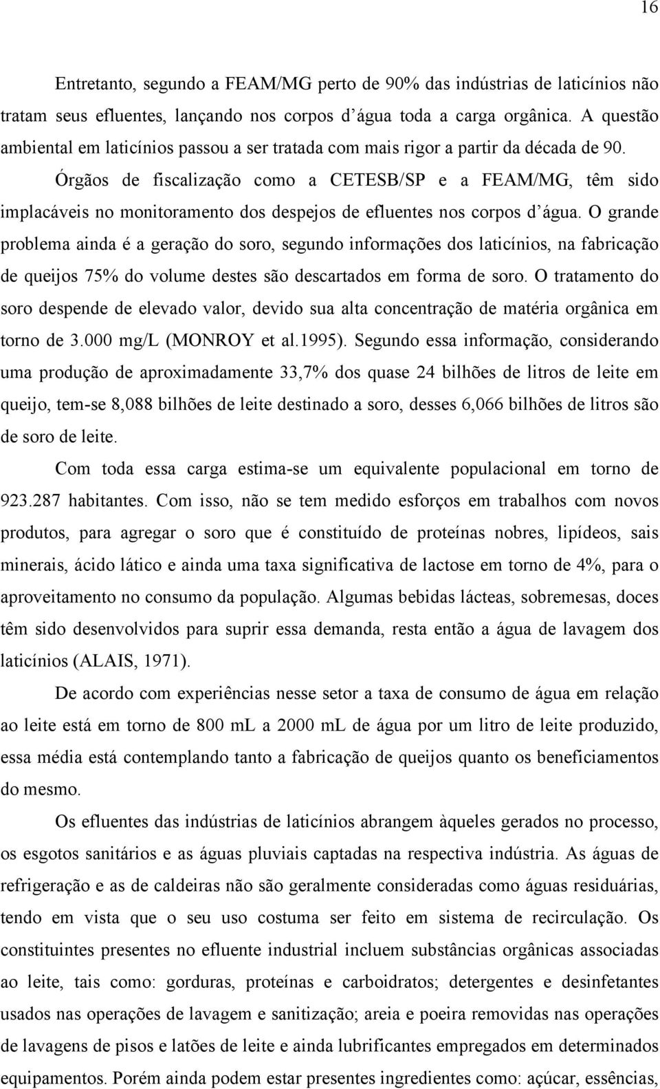 Órgãos de fiscalização como a CETESB/SP e a FEAM/MG, têm sido implacáveis no monitoramento dos despejos de efluentes nos corpos d água.