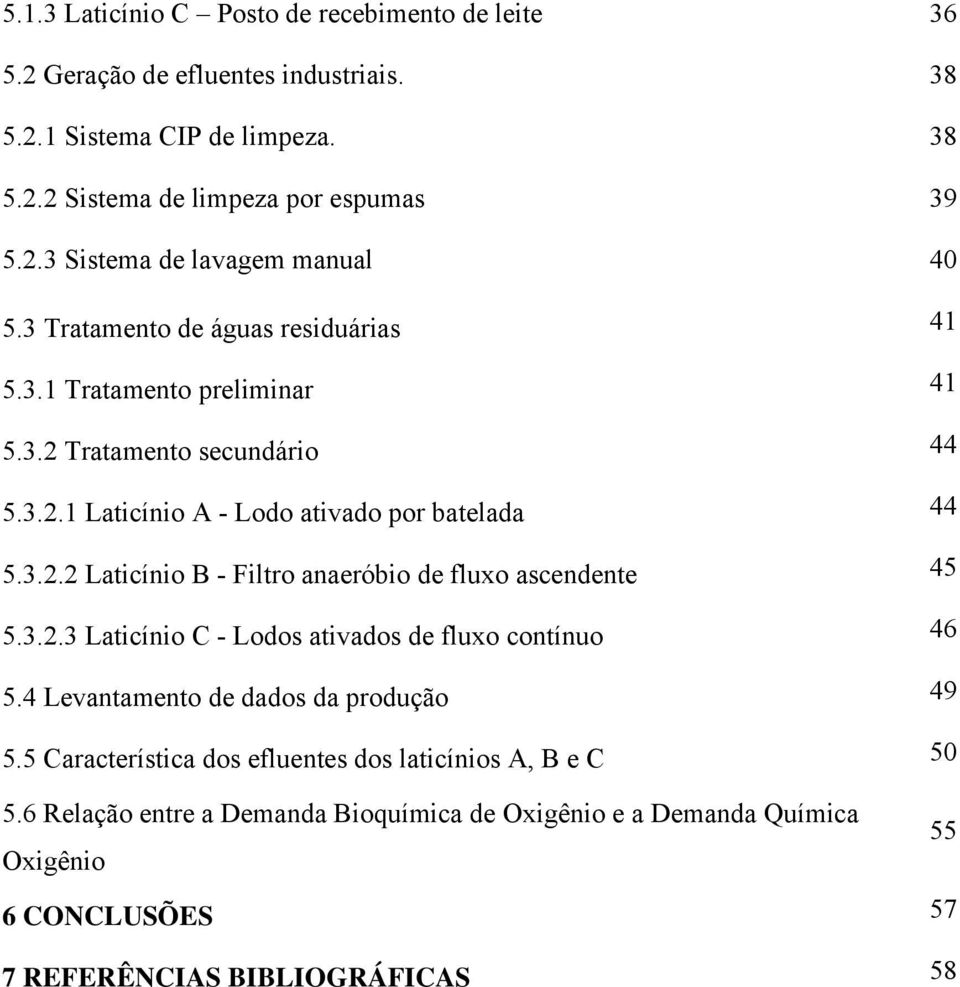 3.2.3 Laticínio C - Lodos ativados de fluxo contínuo 46 5.4 Levantamento de dados da produção 49 5.5 Característica dos efluentes dos laticínios A, B e C 50 5.