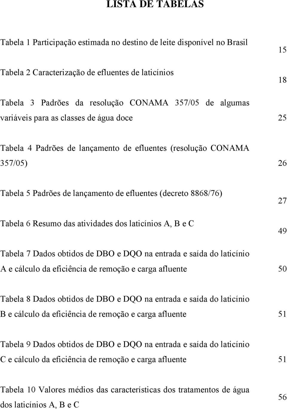 Resumo das atividades dos laticínios A, B e C 27 49 Tabela 7 Dados obtidos de DBO e DQO na entrada e saída do laticínio A e cálculo da eficiência de remoção e carga afluente 50 Tabela 8 Dados obtidos