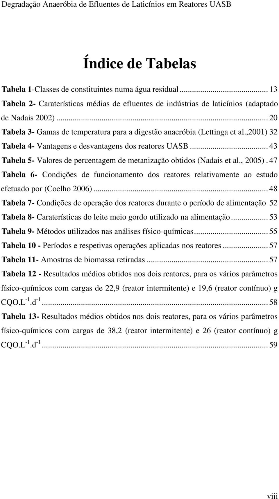 .. 43 Tabela 5- Valores de percentagem de metanização obtidos (Nadais et al., 2005). 47 Tabela 6- Condições de funcionamento dos reatores relativamente ao estudo efetuado por (Coelho 2006).