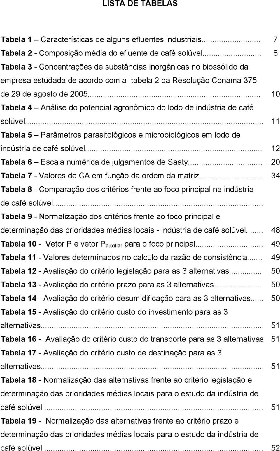 .. 10 Tabela 4 Análise do potencial agronômico do lodo de indústria de café solúvel... 11 Tabela 5 Parâmetros parasitológicos e microbiológicos em lodo de indústria de café solúvel.