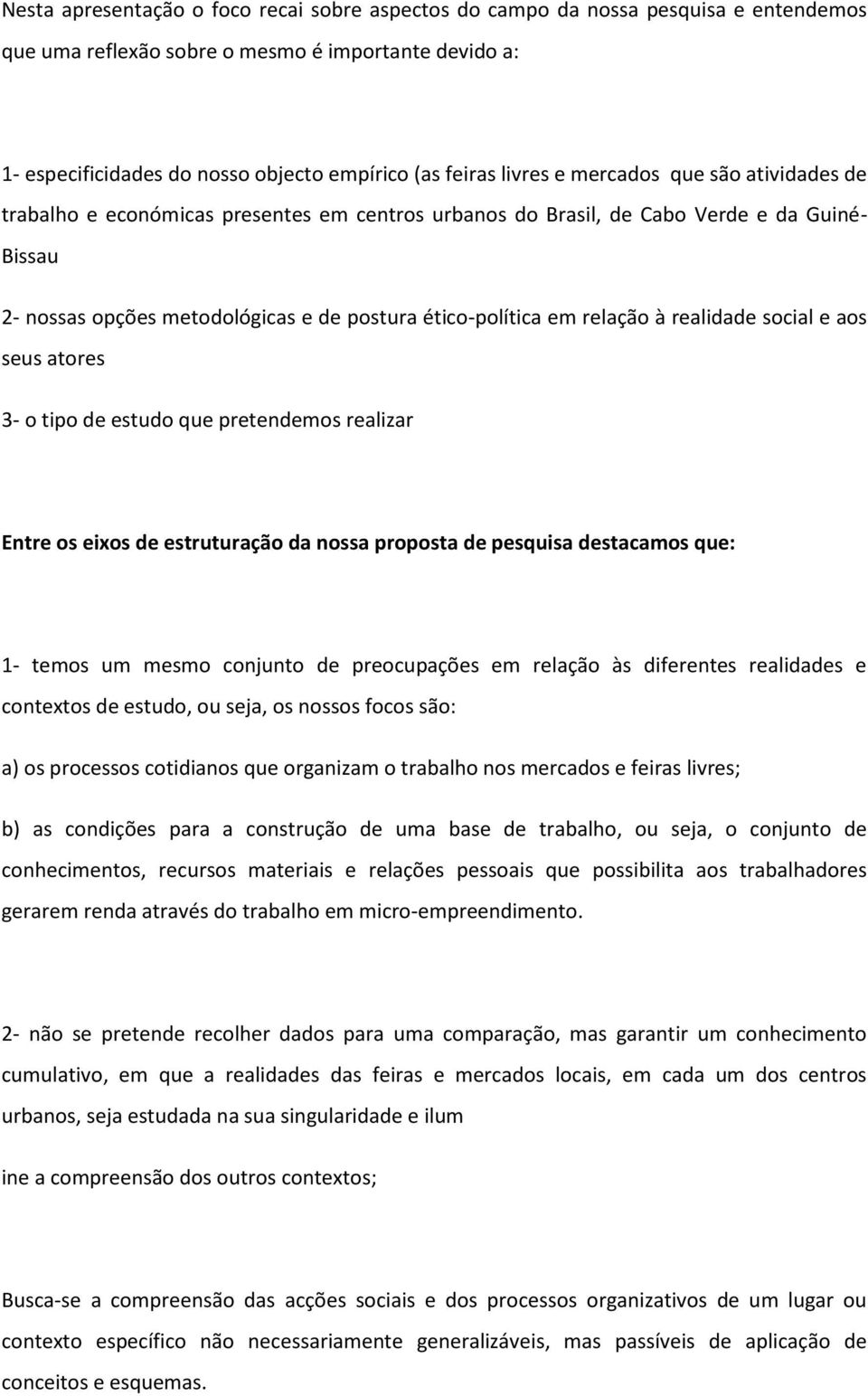 relação à realidade social e aos seus atores 3- o tipo de estudo que pretendemos realizar Entre os eixos de estruturação da nossa proposta de pesquisa destacamos que: 1- temos um mesmo conjunto de