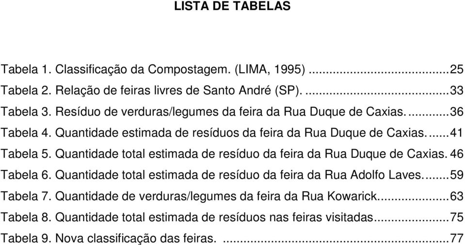 Quantidade total estimada de resíduo da feira da Rua Duque de Caxias. 46 Tabela 6. Quantidade total estimada de resíduo da feira da Rua Adolfo Laves.... 59 Tabela 7.