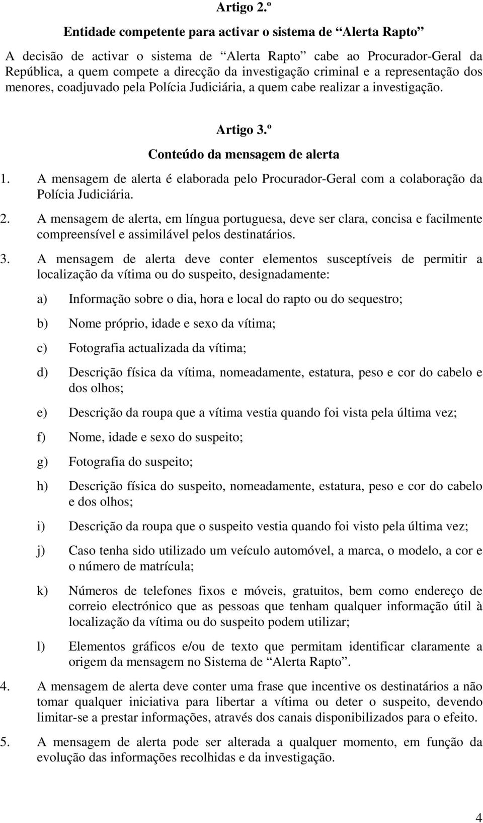 a representação dos menores, coadjuvado pela Polícia Judiciária, a quem cabe realizar a investigação. Artigo 3.º Conteúdo da mensagem de alerta 1.