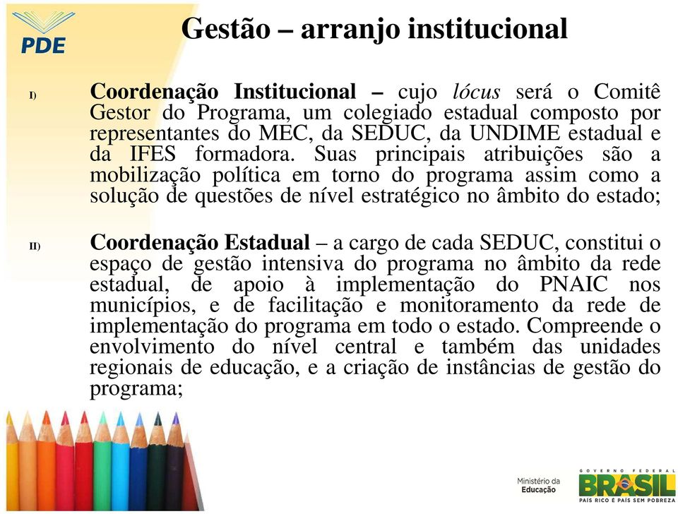 Suas principais atribuições são a mobilização política em torno do programa assim como a solução de questões de nível estratégico no âmbito do estado; II) Coordenação Estadual a cargo de