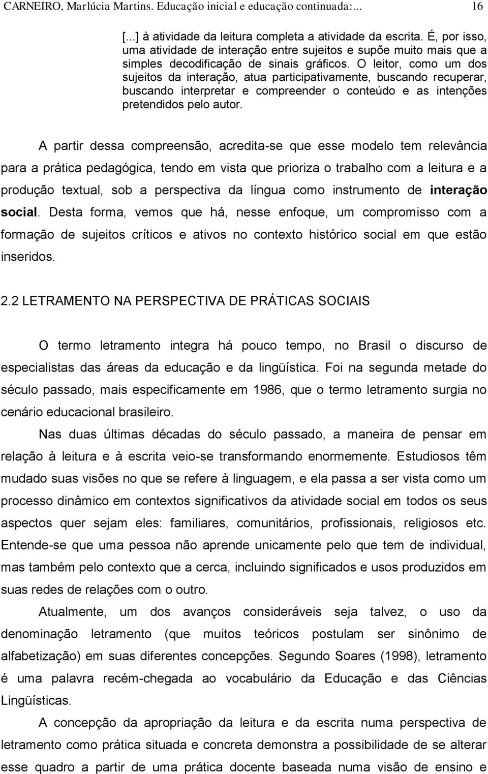 O leitor, como um dos sujeitos da interação, atua participativamente, buscando recuperar, buscando interpretar e compreender o conteúdo e as intenções pretendidos pelo autor.