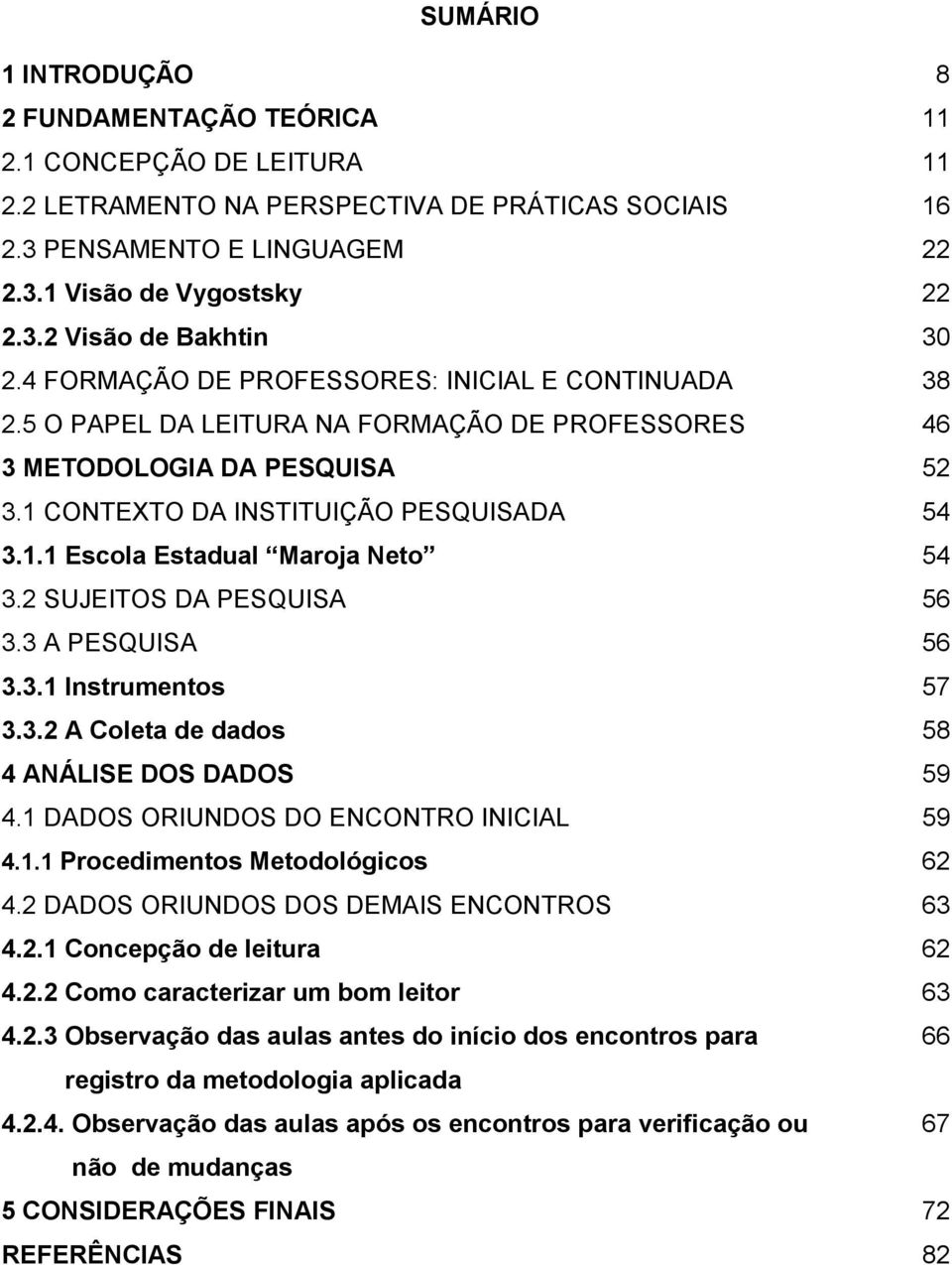 2 SUJEITOS DA PESQUISA 56 3.3 A PESQUISA 56 3.3.1 Instrumentos 57 3.3.2 A Coleta de dados 58 4 ANÁLISE DOS DADOS 59 4.1 DADOS ORIUNDOS DO ENCONTRO INICIAL 59 4.1.1 Procedimentos Metodológicos 62 4.