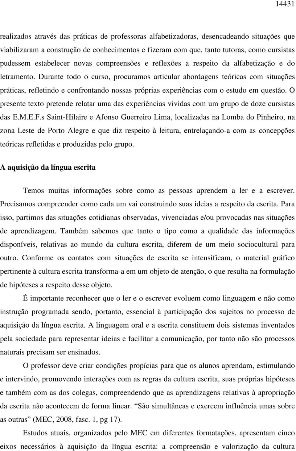 Durante todo o curso, procuramos articular abordagens teóricas com situações práticas, refletindo e confrontando nossas próprias experiências com o estudo em questão.